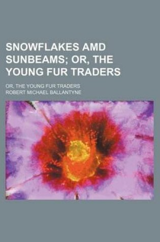 Cover of Snowflakes AMD Sunbeams; Or, the Young Fur Traders. Or, the Young Fur Traders