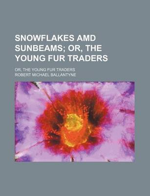 Book cover for Snowflakes AMD Sunbeams; Or, the Young Fur Traders. Or, the Young Fur Traders