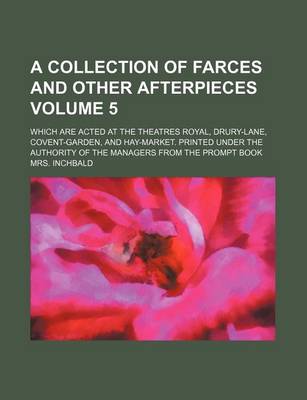 Book cover for A Collection of Farces and Other Afterpieces; Which Are Acted at the Theatres Royal, Drury-Lane, Covent-Garden, and Hay-Market. Printed Under the Au