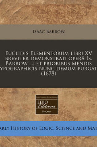 Cover of Euclidis Elementorum Libri XV Breviter Demonstrati Opera Is. Barrow ...; Et Prioribus Mendis Typographicis Nunc Demum Purgati. (1678)