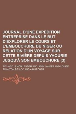 Cover of Journal D'Une Expedition Entreprise Dans Le But D'Explorer Le Cours Et L'Embouchure Du Niger Ou Relation D'Un Voyage Sur Cette Riviere Depuis Yaourie Jusqu'a Son Embouchure Volume 3