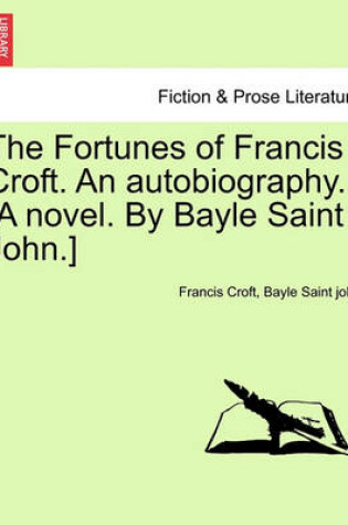 Cover of The Fortunes of Francis Croft. an Autobiography. [A Novel. by Bayle Saint John.]