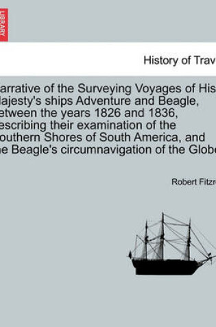 Cover of Narrative of the Surveying Voyages of His Majesty's Ships Adventure and Beagle, Between the Years 1826 and 1836, Describing Their Examination of the Southern Shores of South America, and the Beagle's Circumnavigation of the Globe. Vol. I.