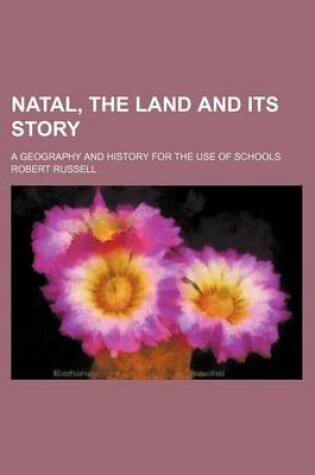 Cover of Natal, the Land and Its Story; A Geography and History for the Use of Schools