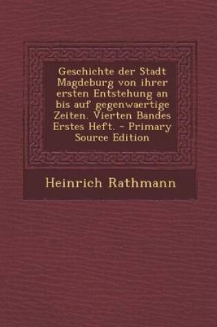 Cover of Geschichte Der Stadt Magdeburg Von Ihrer Ersten Entstehung an Bis Auf Gegenwaertige Zeiten. Vierten Bandes Erstes Heft.