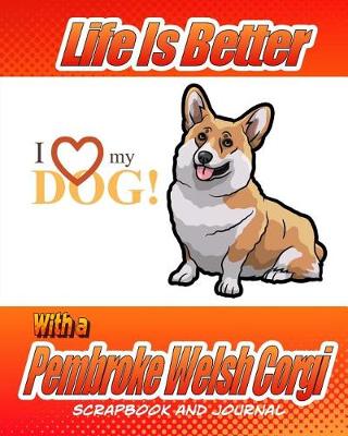 Cover of Life Is Better With A Pembroke Welsh Corgi Scrapbook and Journal