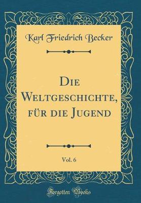 Book cover for Die Weltgeschichte, Fur Die Jugend, Vol. 6 (Classic Reprint)