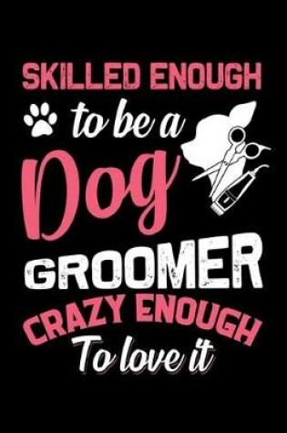 Cover of Skilled Enough To Be A Dog Groomer Crazy Enough To Love It