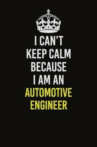 Cover of I Can�t Keep Calm Because I Am An automotive engineer