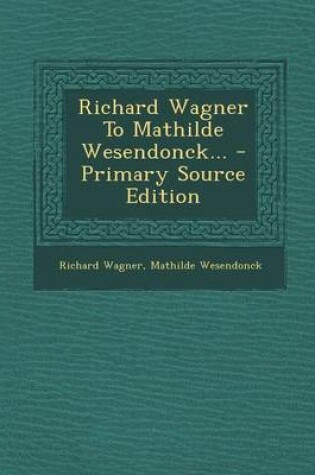 Cover of Richard Wagner to Mathilde Wesendonck... - Primary Source Edition