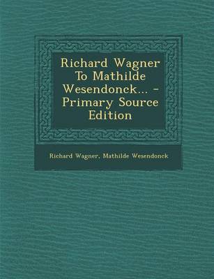 Book cover for Richard Wagner to Mathilde Wesendonck... - Primary Source Edition