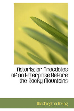 Cover of Astoria; Or Anecdotes of an Enterprise Before the Rocky Mountains