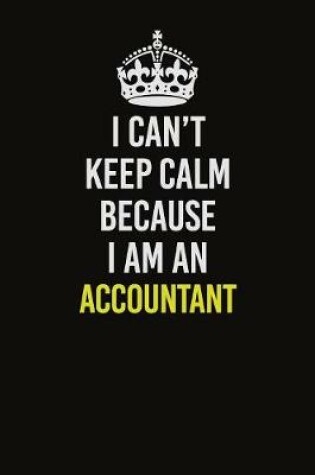 Cover of I Can�t Keep Calm Because I Am An Accountant