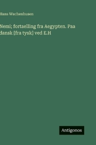 Cover of Nemi; fortaelling fra Aegypten. Paa dansk [fra tysk] ved E.H