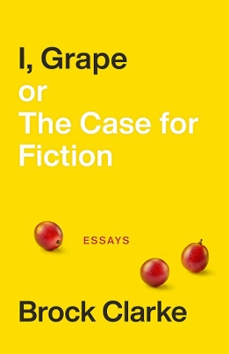 Book cover for I, Grape; or The Case for Fiction - Essays