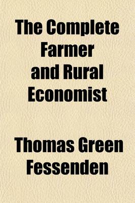 Book cover for The Complete Farmer and Rural Economist; Containing a Compendious Epitome of the Most Important Branches of Agricultural and Rural Economy