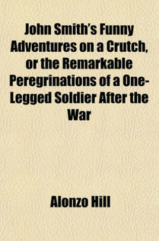 Cover of John Smith's Funny Adventures on a Crutch, or the Remarkable Peregrinations of a One-Legged Soldier After the War