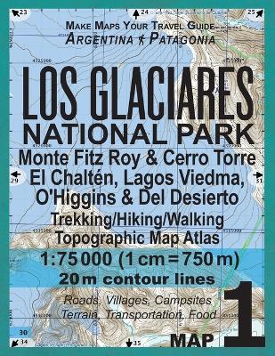 Book cover for Los Glaciares National Park Map 1 Monte Fitz Roy & Cerro Torre, El Chalten, Lagos Viedma, O'Higgins & Del Desierto Trekking/Hiking/Walking Topographic Map Atlas 1