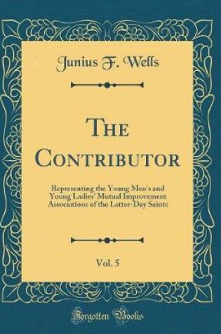 Cover of The Contributor, Vol. 5: Representing the Young Men's and Young Ladies' Mutual Improvement Associations of the Latter-Day Saints (Classic Reprint)