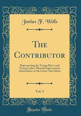 Book cover for The Contributor, Vol. 5: Representing the Young Men's and Young Ladies' Mutual Improvement Associations of the Latter-Day Saints (Classic Reprint)