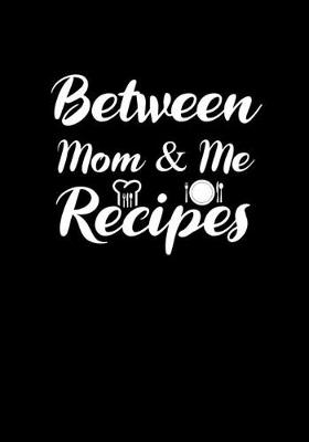 Book cover for Between mom and me Recipes.