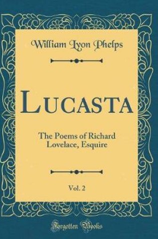 Cover of Lucasta, Vol. 2: The Poems of Richard Lovelace, Esquire (Classic Reprint)