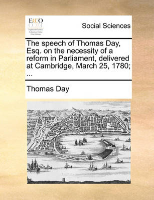 Book cover for The Speech of Thomas Day, Esq. on the Necessity of a Reform in Parliament, Delivered at Cambridge, March 25, 1780; ...