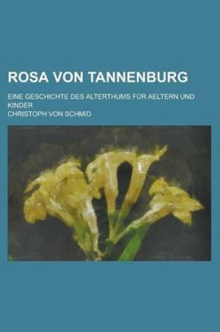 Cover of Rosa Von Tannenburg; Eine Geschichte Des Alterthums Fur Aeltern Und Kinder