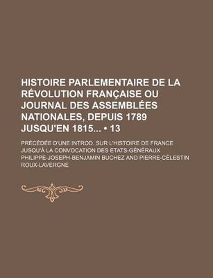 Book cover for Histoire Parlementaire de La Revolution Francaise Ou Journal Des Assemblees Nationales, Depuis 1789 Jusqu'en 1815 (13); Precedee D'Une Introd. Sur L'Histoire de France Jusqu'a La Convocation Des Etats-Generaux