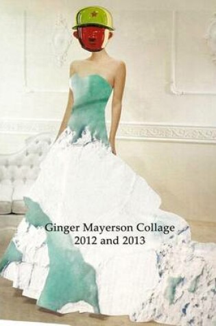 Cover of Ginger Mayerson Collage 2012 and 2013