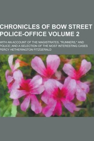 Cover of Chronicles of Bow Street Police-Office; With an Account of the Magistrates, Runners, and Police; And a Selection of the Most Interesting Cases Volum