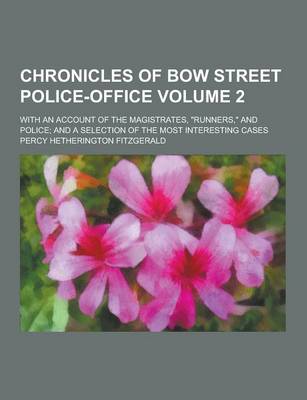 Book cover for Chronicles of Bow Street Police-Office; With an Account of the Magistrates, Runners, and Police; And a Selection of the Most Interesting Cases Volum