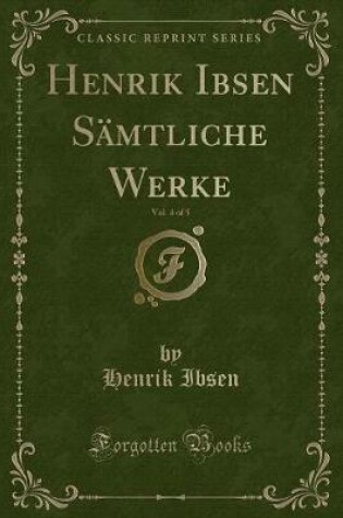 Cover of Henrik Ibsen Sämtliche Werke, Vol. 4 of 5 (Classic Reprint)