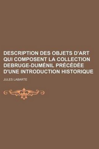 Cover of Description Des Objets D'Art Qui Composent La Collection Debruge-Dumenil Precedee D'Une Introduction Historique