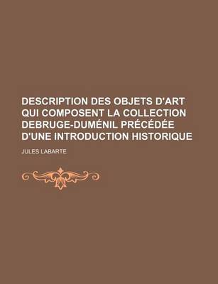 Book cover for Description Des Objets D'Art Qui Composent La Collection Debruge-Dumenil Precedee D'Une Introduction Historique