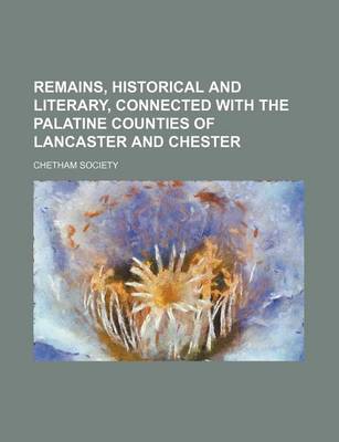 Book cover for Remains, Historical and Literary, Connected with the Palatine Counties of Lancaster and Chester (Volume 45)