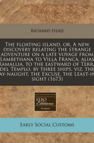 Cover of The Floating Island, Or, a New Discovery Relating the Strange Adventure on a Late Voyage from Lambethana to Villa Franca, Alias Ramallia, to the Eastw