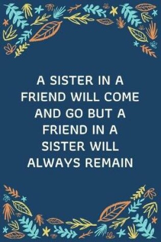 Cover of A Sister In A Friend Will Come And Go But A Friend In A Sister Will Always Remain