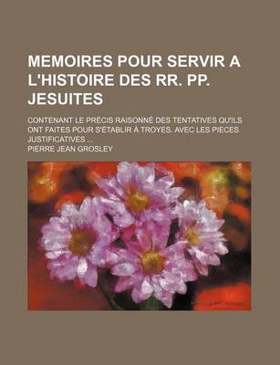 Book cover for Memoires Pour Servir A L'Histoire Des RR. Pp. Jesuites; Contenant Le PR Cis Raisonn Des Tentatives Qu'ils Ont Faites Pour S' Tablir Troyes. Avec Les P