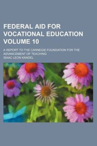 Cover of Federal Aid for Vocational Education Volume 10; A Report to the Carnegie Foundation for the Advancement of Teaching