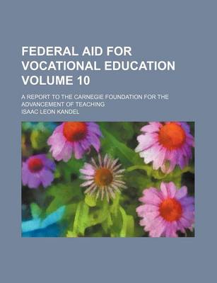 Book cover for Federal Aid for Vocational Education Volume 10; A Report to the Carnegie Foundation for the Advancement of Teaching