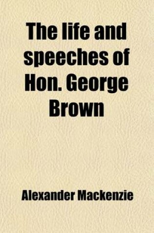 Cover of The Life and Speeches of Hon. George Brown