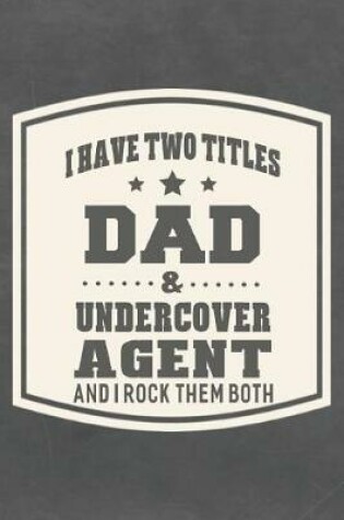 Cover of I Have Two Titles Dad & Undercover Agent And I Rock Them Both