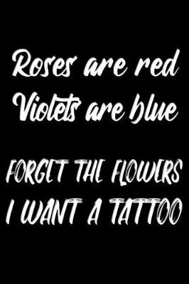 Book cover for Roses are red Violets are blue forget the flowers I want a tattoo