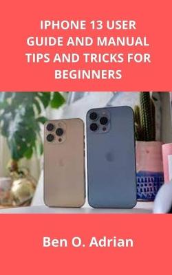 Book cover for iPhone 13 User Guide and Manual, Tips and Tricks for Beginners