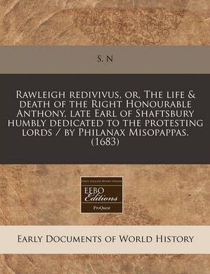 Book cover for Rawleigh Redivivus, Or, the Life & Death of the Right Honourable Anthony, Late Earl of Shaftsbury Humbly Dedicated to the Protesting Lords / By Philanax Misopappas. (1683)