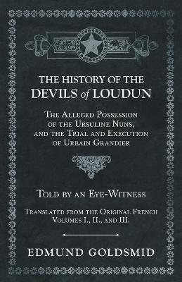 Book cover for The History of the Devils of Loudun - The Alleged Possession of the Ursuline Nuns, and the Trial and Execution of Urbain Grandier - Told by an Eye-Witness - Translated from the Original French - Volumes I., II., and III.