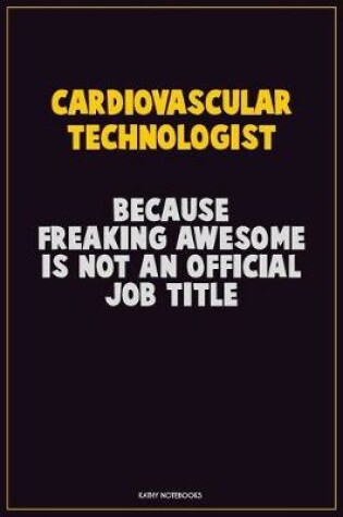 Cover of Cardiovascular Technologist, Because Freaking Awesome Is Not An Official Job Title