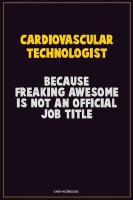 Book cover for Cardiovascular Technologist, Because Freaking Awesome Is Not An Official Job Title