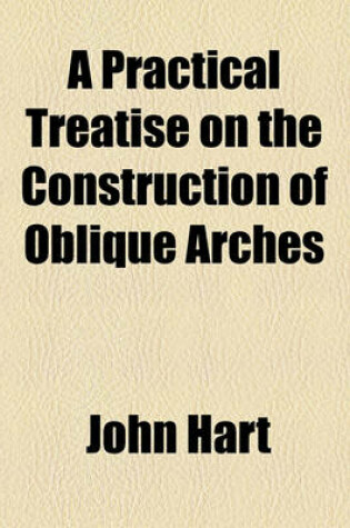 Cover of A Practical Treatise on the Construction of Oblique Arches